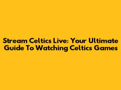 Stream Celtics Live: Your Ultimate Guide To Watching Celtics Games