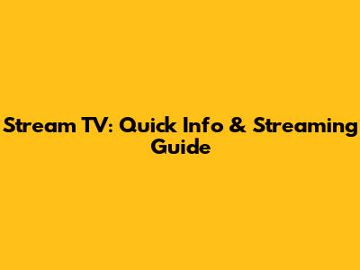 Stream TV: Quick Info & Streaming Guide