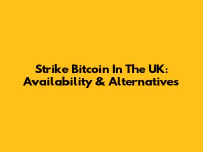 Strike Bitcoin In The UK: Availability & Alternatives