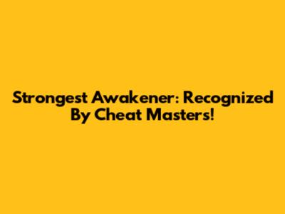 Strongest Awakener: Recognized By Cheat Masters!