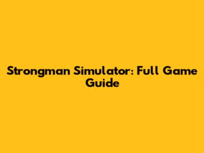 Strongman Simulator: Full Game Guide