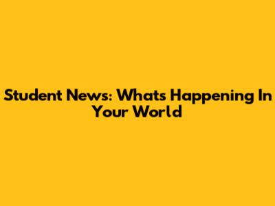 Student News: What's Happening In Your World