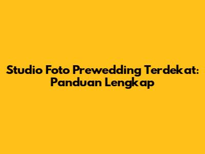 Studio Foto Prewedding Terdekat: Panduan Lengkap