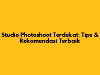 Studio Photoshoot Terdekat: Tips & Rekomendasi Terbaik