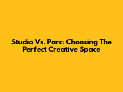 Studio Vs. Parc: Choosing The Perfect Creative Space