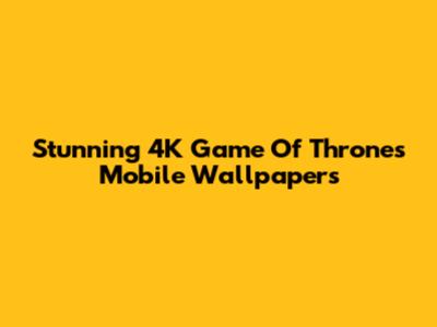 Stunning 4K Game Of Thrones Mobile Wallpapers