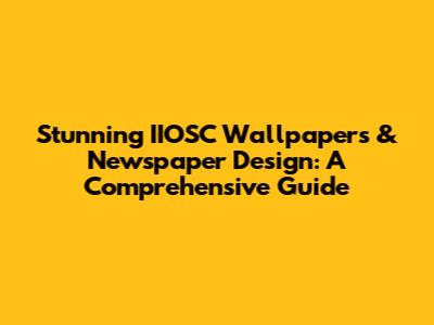 Stunning IIOSC Wallpapers & Newspaper Design: A Comprehensive Guide