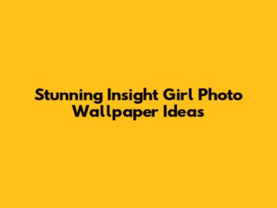 Stunning Insight Girl Photo Wallpaper Ideas