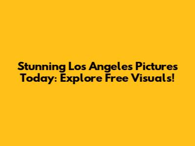 Stunning Los Angeles Pictures Today: Explore Free Visuals!