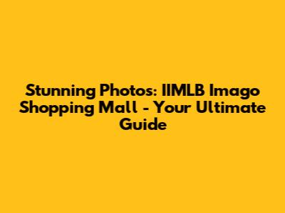 Stunning Photos: IIMLB Imago Shopping Mall - Your Ultimate Guide