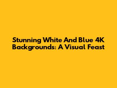 Stunning White And Blue 4K Backgrounds: A Visual Feast