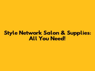 Style Network Salon & Supplies: All You Need!