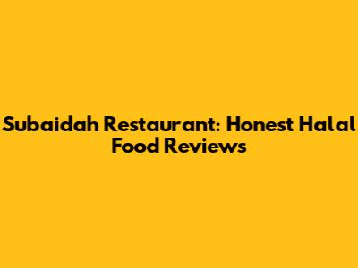Subaidah Restaurant: Honest Halal Food Reviews
