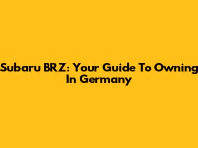 Subaru BRZ: Your Guide To Owning In Germany