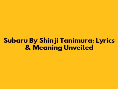 Subaru By Shinji Tanimura: Lyrics & Meaning Unveiled