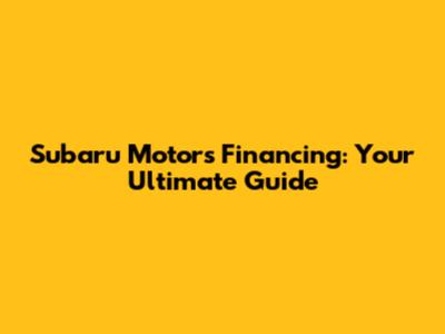 Subaru Motors Financing: Your Ultimate Guide