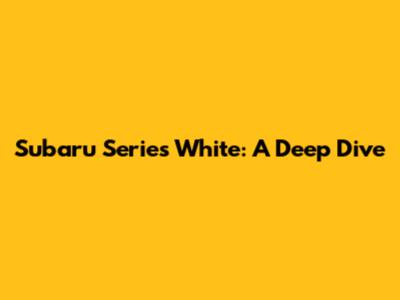 Subaru Series White: A Deep Dive