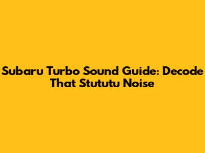 Subaru Turbo Sound Guide: Decode That 'Stututu' Noise