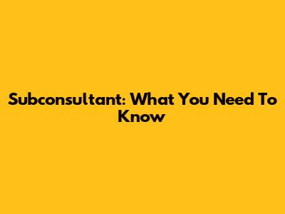 Subconsultant: What You Need To Know