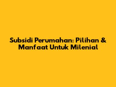 Subsidi Perumahan: Pilihan & Manfaat Untuk Milenial
