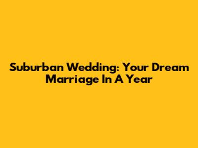 Suburban Wedding: Your Dream Marriage In A Year