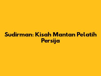 Sudirman: Kisah Mantan Pelatih Persija