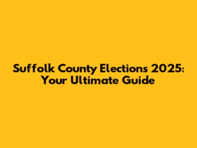 Suffolk County Elections 2025: Your Ultimate Guide