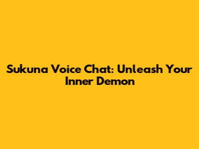 Sukuna Voice Chat: Unleash Your Inner Demon