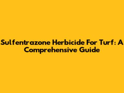 Sulfentrazone Herbicide For Turf: A Comprehensive Guide