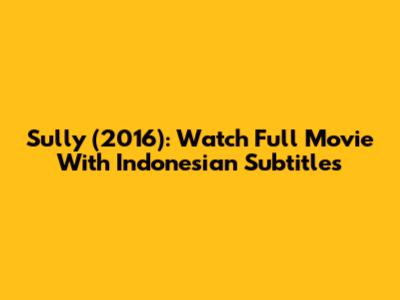 Sully (2016): Watch Full Movie With Indonesian Subtitles