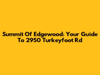 Summit Of Edgewood: Your Guide To 2950 Turkeyfoot Rd