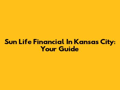 Sun Life Financial In Kansas City: Your Guide