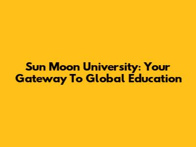 Sun Moon University: Your Gateway To Global Education