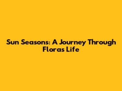 Sun Seasons: A Journey Through Flora's Life