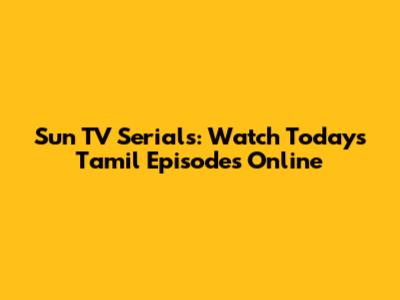 Sun TV Serials: Watch Today's Tamil Episodes Online