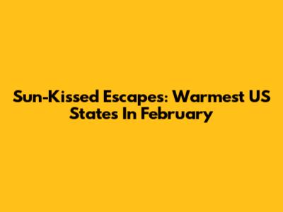 Sun-Kissed Escapes: Warmest US States In February