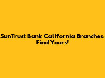 SunTrust Bank California Branches: Find Yours!