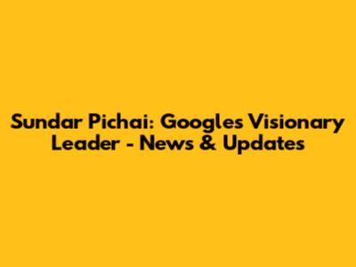 Sundar Pichai: Google's Visionary Leader - News & Updates