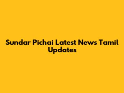 Sundar Pichai Latest News Tamil Updates