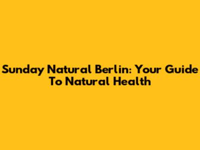 Sunday Natural Berlin: Your Guide To Natural Health