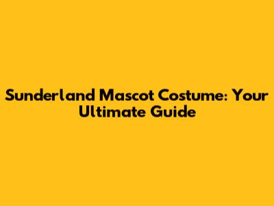 Sunderland Mascot Costume: Your Ultimate Guide