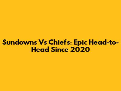 Sundowns Vs Chiefs: Epic Head-to-Head Since 2020