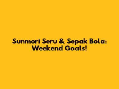 Sunmori Seru & Sepak Bola: Weekend Goals!