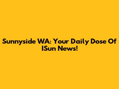 Sunnyside WA: Your Daily Dose Of ISun News!