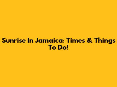 Sunrise In Jamaica: Times & Things To Do!