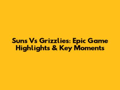 Suns Vs Grizzlies: Epic Game Highlights & Key Moments