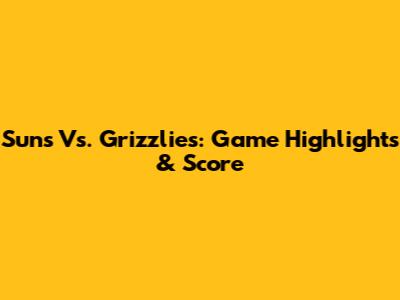 Suns Vs. Grizzlies: Game Highlights & Score