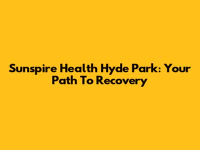 Sunspire Health Hyde Park: Your Path To Recovery