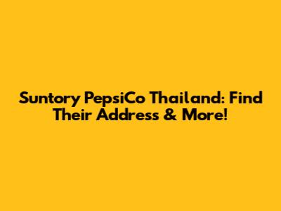 Suntory PepsiCo Thailand: Find Their Address & More!