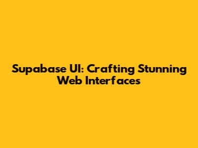 Supabase UI: Crafting Stunning Web Interfaces